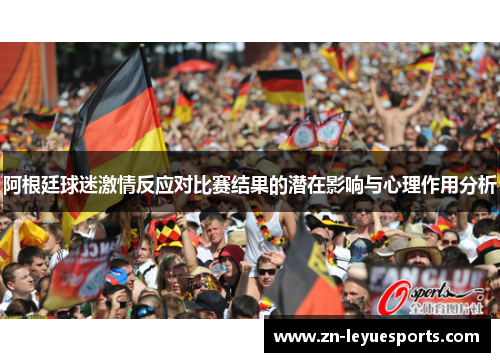 阿根廷球迷激情反应对比赛结果的潜在影响与心理作用分析