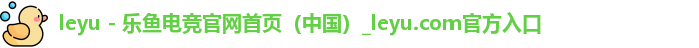 leyu - 乐鱼电竞官网首页（中国）_leyu.com官方入口